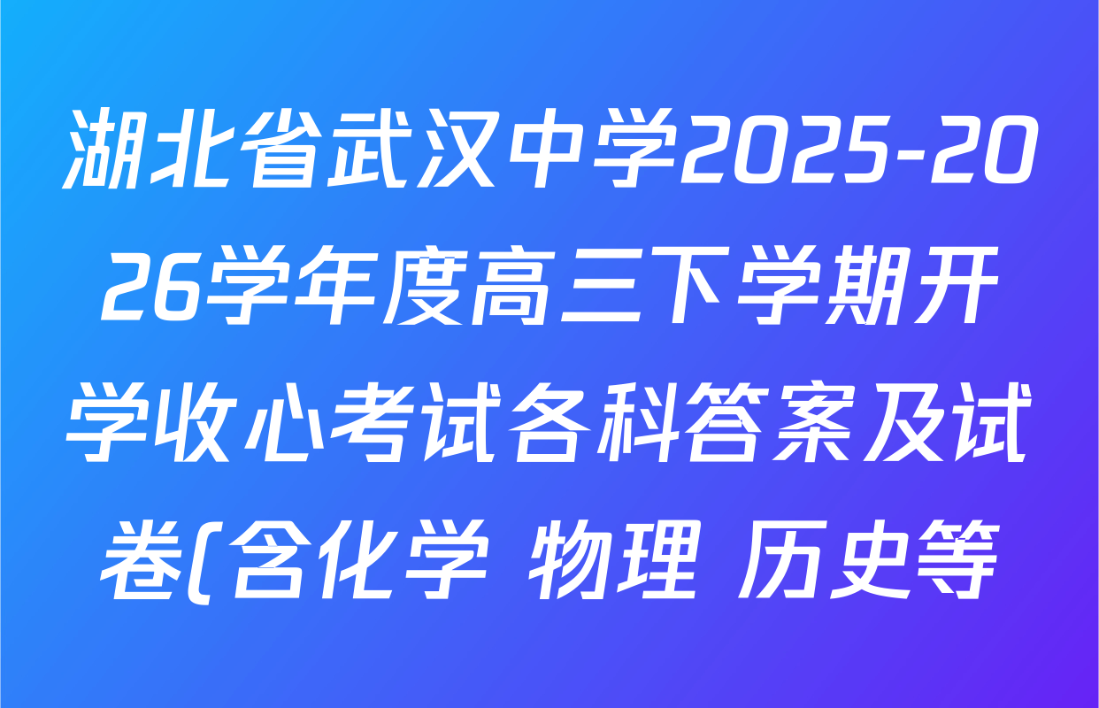 湖北省武汉中学2025-2026学年度高三下学期开学收心考试各科答案及试卷(含化学 物理 历史等) 湖北省武汉中学2025-2026学年度高三下学期开学收心考试各科答案及试卷(含化学 物理 历史等)
